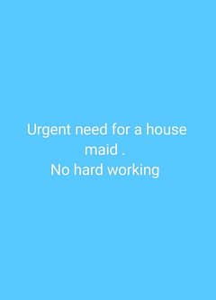urgent need for a house maid. 0