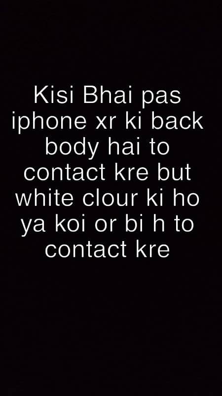 Agr kisi Bhai pas iphone xr ki back body hai to contact kre 0