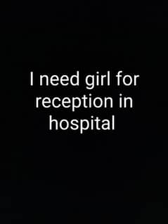 I need girl for reception in hospital