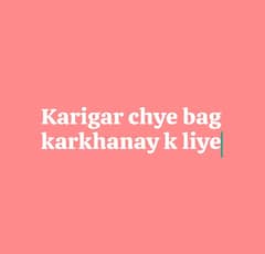 Bag karkhanay k liye karigar chye bag bannay k liye tailor chye . tai