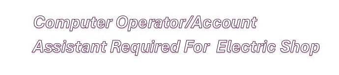 Computer operator/accountant required for an electronics shop.
