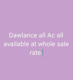 Dawlance all Ac are available. In whole sale price. Box pack available.