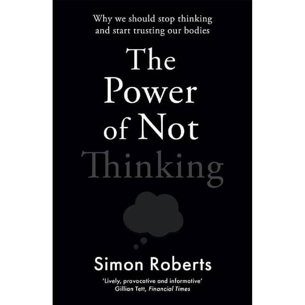 The Power of Not Thinking: Understanding How Our Bodies Learn by Dr. Simon Roberts
