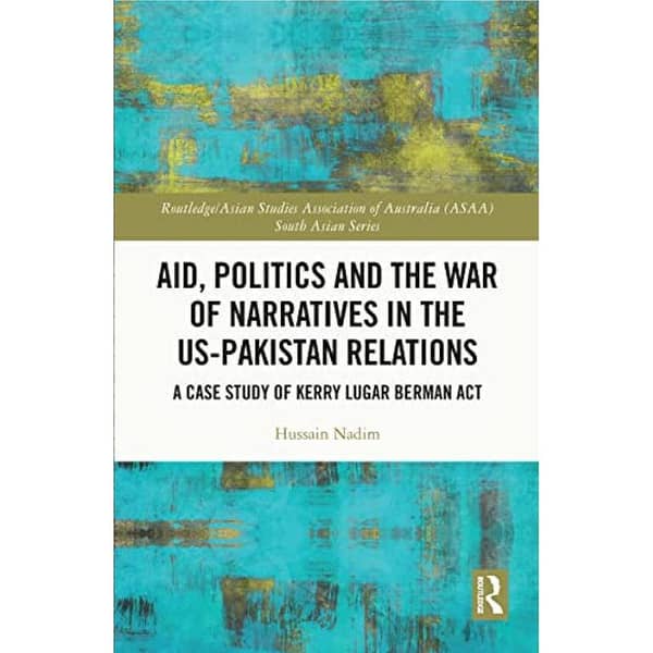 Aid, Politics, and Narrative Conflicts in US-Pakistan Relations: Analyzing the Kerry Lugar Berman Act by Hussain Nadim