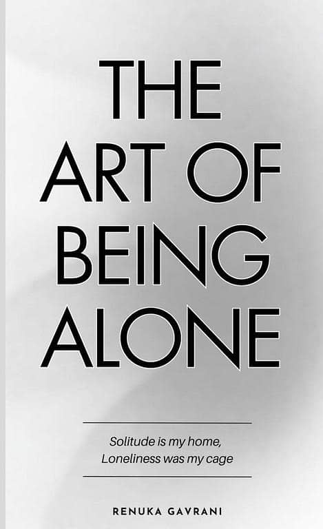 The Art of Being Alone: Solitude Is My Home, Loneliness Was My Cage by Renuka Gavrani KBS
