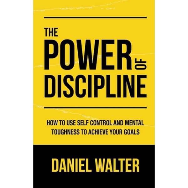 The Power of Discipline: Achieving Goals Through Self-Control and Mental Resilience by Daniel Walter