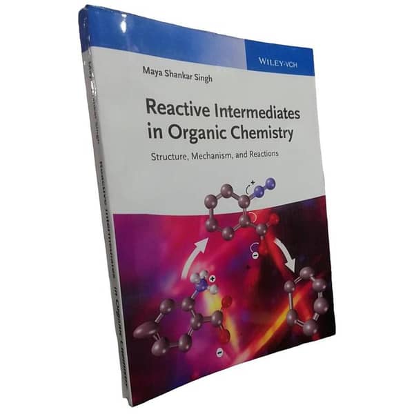 Reactive Intermediates in Organic Chemistry by Maya Shankar Singh: Structure, Mechanism, and Reactions