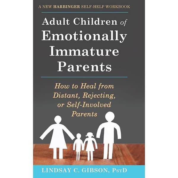 Adult Children of Emotionally Immature Parents: Healing from Distant and Self-Involved Parents by Lindsay C. Gibson, PsyD