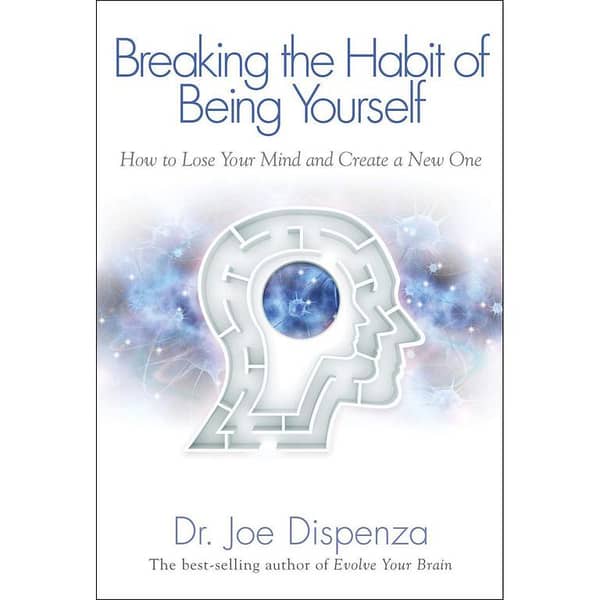 Breaking the Habit of Being Yourself by Joe Dispenza