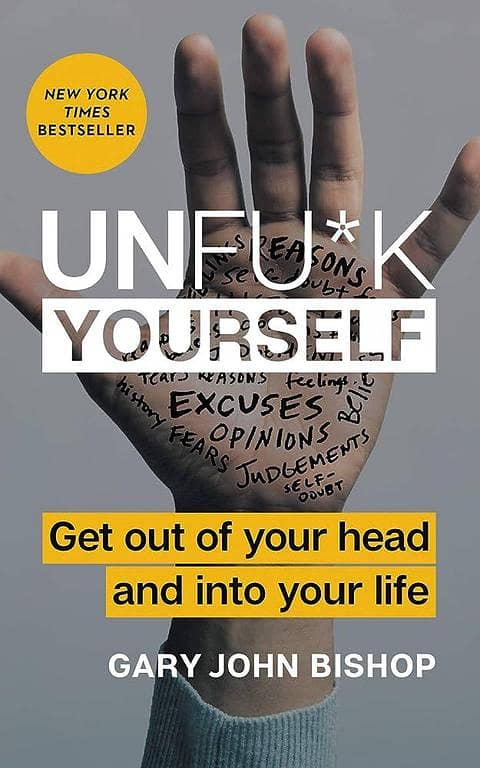 Unfu*k Yourself: Get Out of Your Head and Into Your Life by Gary John Bishop