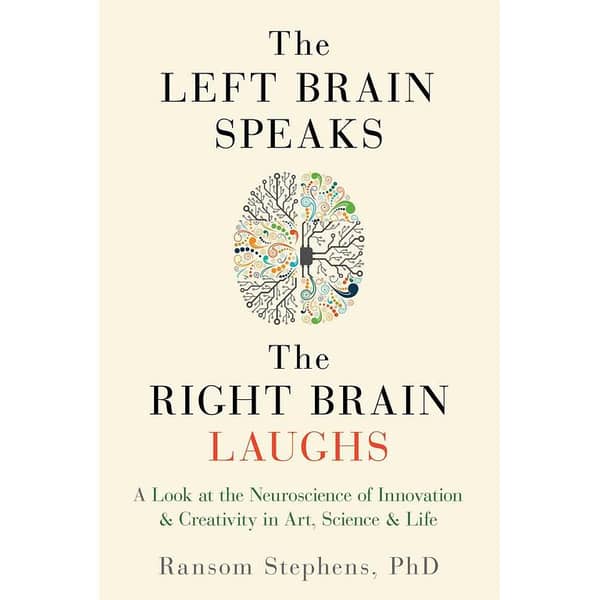 The Left Brain Speaks, the Right Brain Laughs: Understanding the Neuroscience Behind Creativity and Innovation by Ransom Stephens