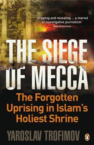 The Siege of Mecca: The Forgotten Uprising at Islam's Most Sacred Shrine and the Rise of al-Qaeda by Yaroslav Trofimov