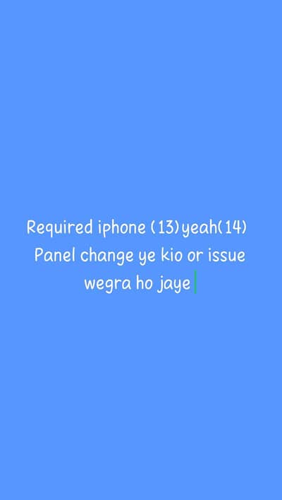 Required iphone 13 yeah 14 (panel change ye kio or issue chota hojaye)