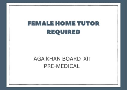 FEMALE HOME TUTOR REQUIRED -AGA KHAN BOARD XII PRE MEDICAL