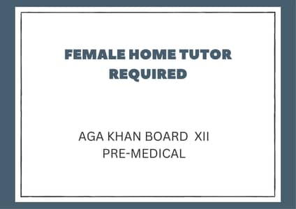 FEMALE HOME TUTOR REQUIRED -AGA KHAN BOARD XII PRE MEDICAL