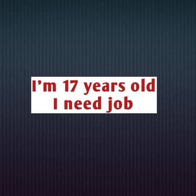 I need job I'm 17 years old
