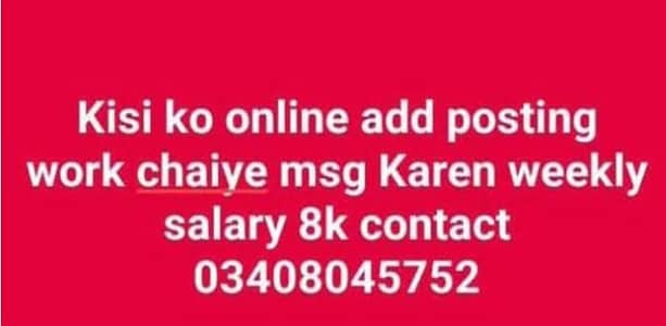 Kisi ko online add posting work chaiye msg Karen weekly salary 8k con