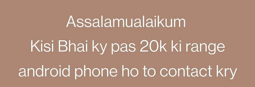 20k tak koi phone chahiye agr Kisi ky pas hai to contact kry